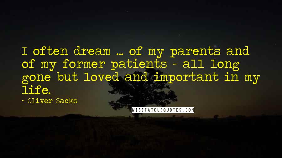 Oliver Sacks Quotes: I often dream ... of my parents and of my former patients - all long gone but loved and important in my life.