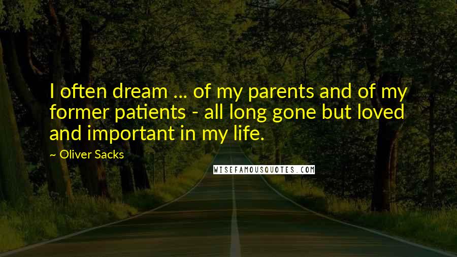 Oliver Sacks Quotes: I often dream ... of my parents and of my former patients - all long gone but loved and important in my life.