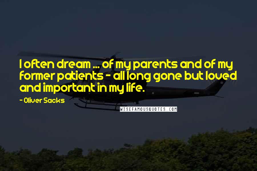 Oliver Sacks Quotes: I often dream ... of my parents and of my former patients - all long gone but loved and important in my life.