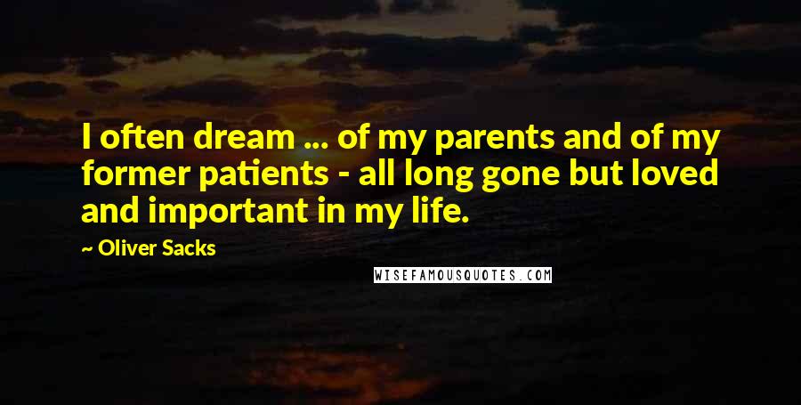 Oliver Sacks Quotes: I often dream ... of my parents and of my former patients - all long gone but loved and important in my life.