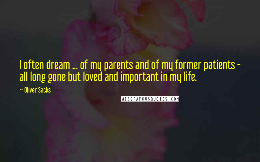 Oliver Sacks Quotes: I often dream ... of my parents and of my former patients - all long gone but loved and important in my life.