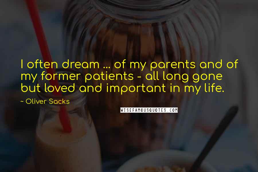 Oliver Sacks Quotes: I often dream ... of my parents and of my former patients - all long gone but loved and important in my life.