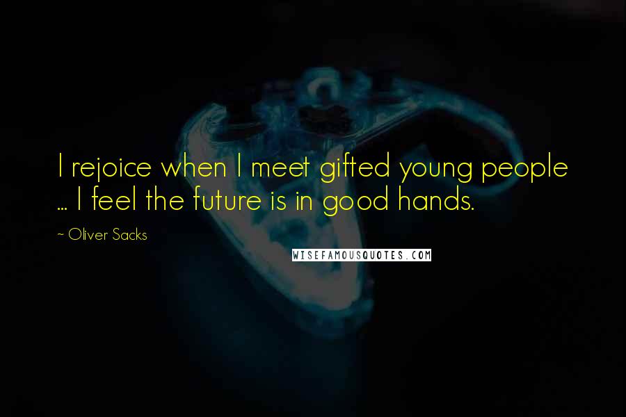 Oliver Sacks Quotes: I rejoice when I meet gifted young people ... I feel the future is in good hands.