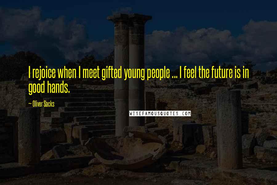 Oliver Sacks Quotes: I rejoice when I meet gifted young people ... I feel the future is in good hands.