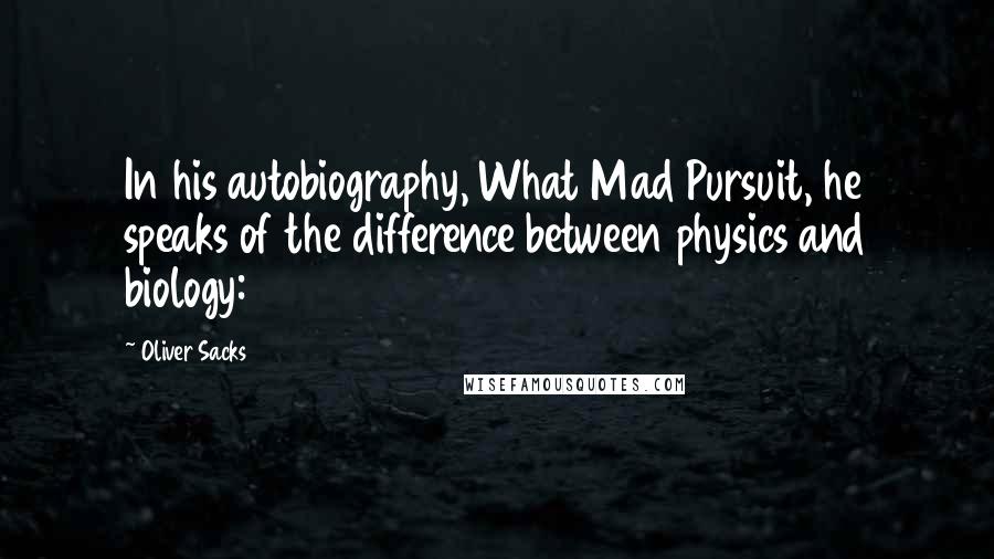 Oliver Sacks Quotes: In his autobiography, What Mad Pursuit, he speaks of the difference between physics and biology: