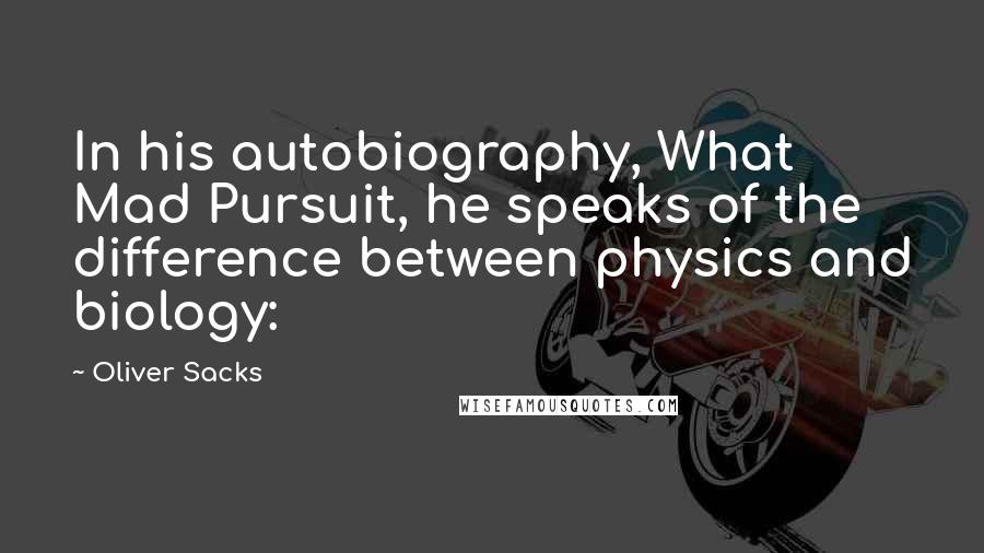 Oliver Sacks Quotes: In his autobiography, What Mad Pursuit, he speaks of the difference between physics and biology: