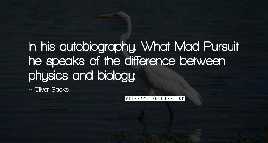 Oliver Sacks Quotes: In his autobiography, What Mad Pursuit, he speaks of the difference between physics and biology: