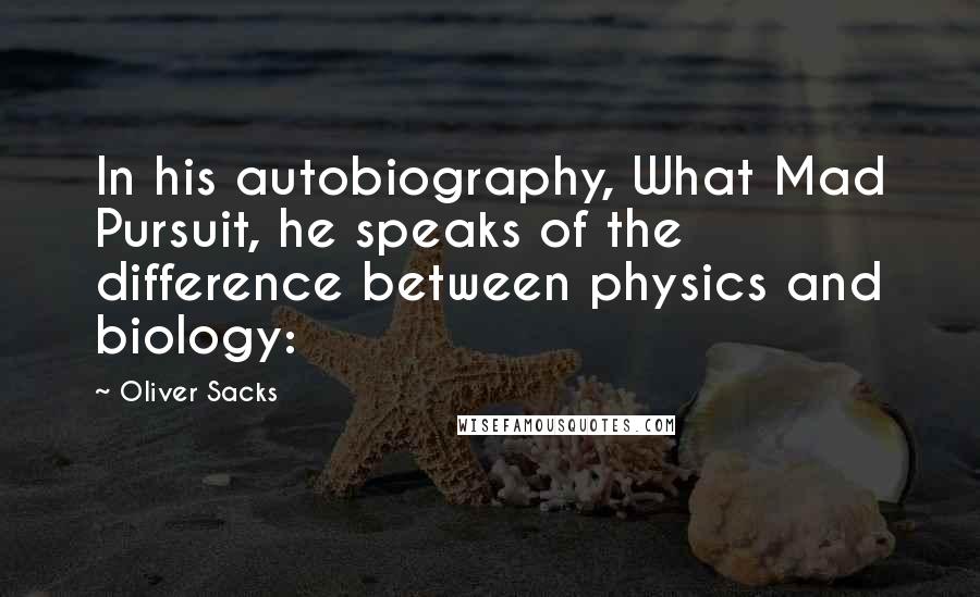 Oliver Sacks Quotes: In his autobiography, What Mad Pursuit, he speaks of the difference between physics and biology: