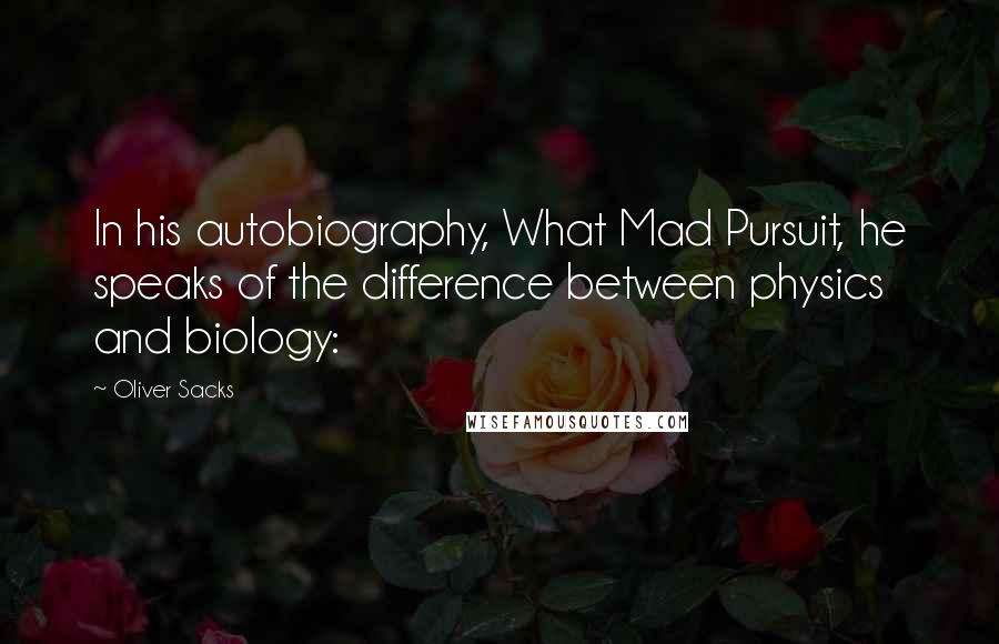 Oliver Sacks Quotes: In his autobiography, What Mad Pursuit, he speaks of the difference between physics and biology: