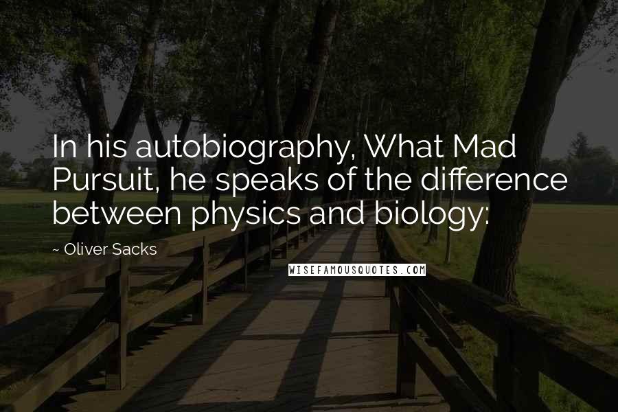 Oliver Sacks Quotes: In his autobiography, What Mad Pursuit, he speaks of the difference between physics and biology: