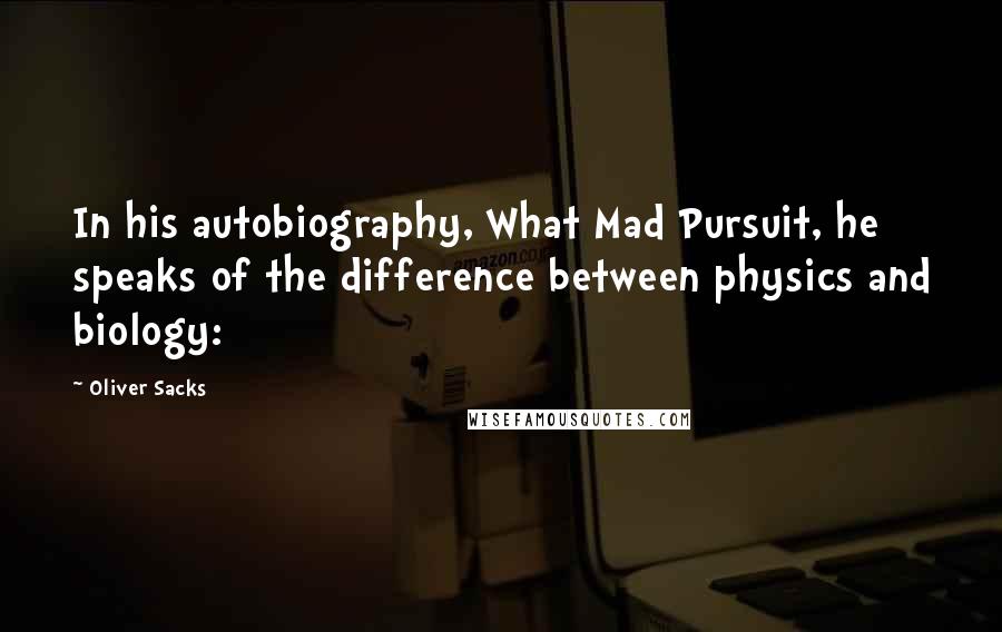 Oliver Sacks Quotes: In his autobiography, What Mad Pursuit, he speaks of the difference between physics and biology: