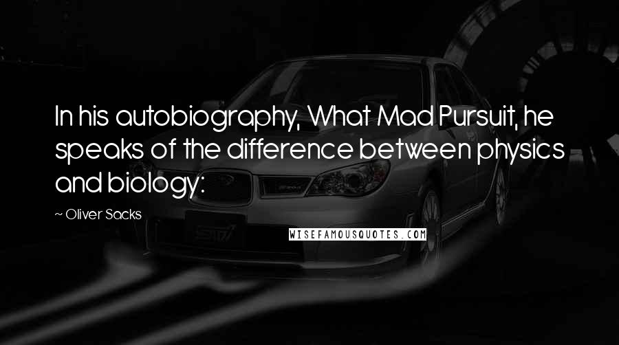 Oliver Sacks Quotes: In his autobiography, What Mad Pursuit, he speaks of the difference between physics and biology: