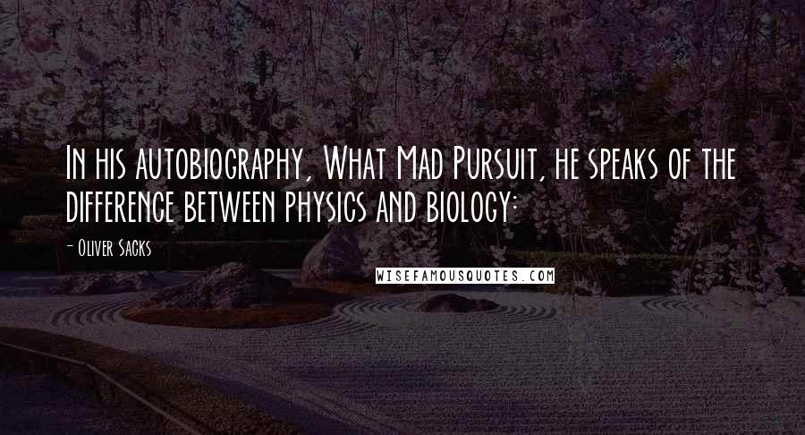 Oliver Sacks Quotes: In his autobiography, What Mad Pursuit, he speaks of the difference between physics and biology: