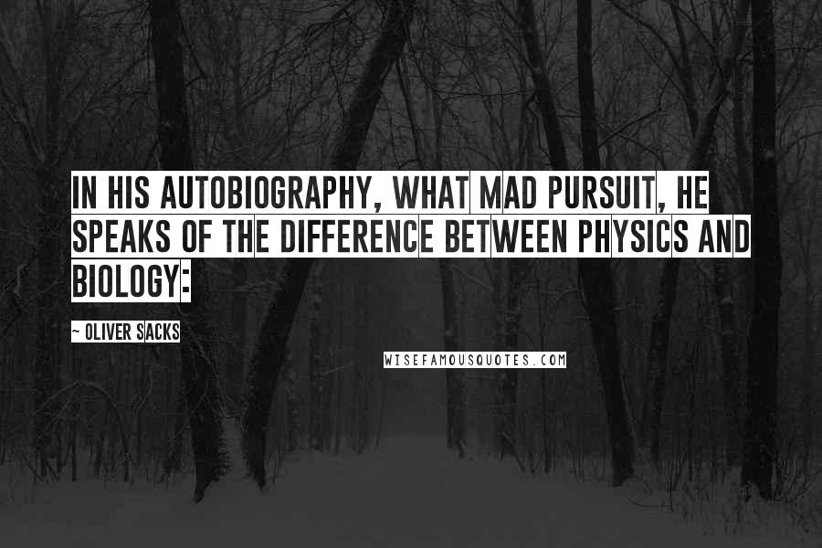 Oliver Sacks Quotes: In his autobiography, What Mad Pursuit, he speaks of the difference between physics and biology: