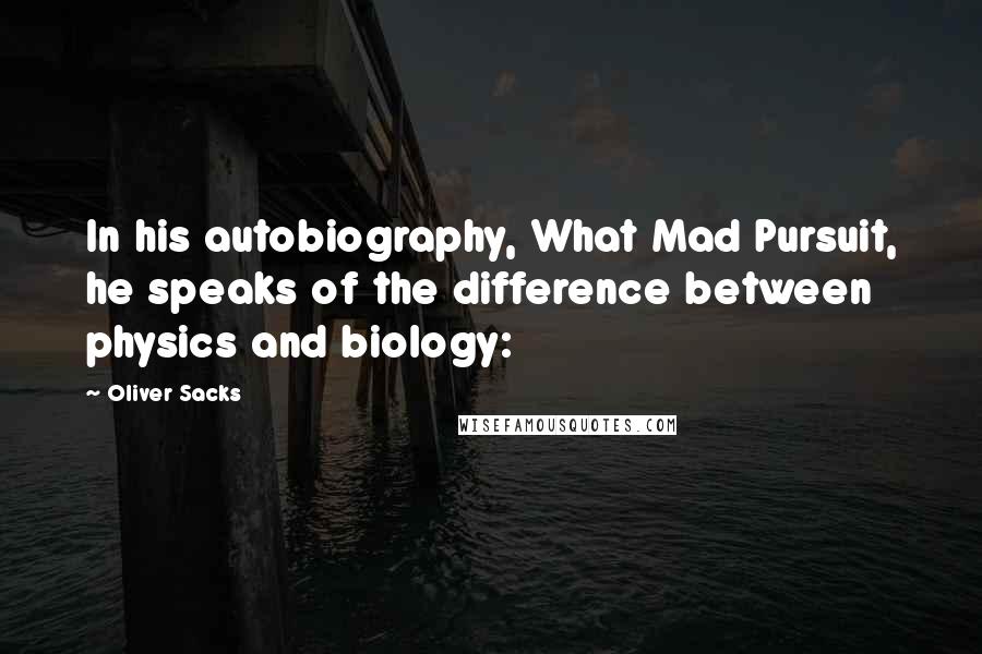 Oliver Sacks Quotes: In his autobiography, What Mad Pursuit, he speaks of the difference between physics and biology: