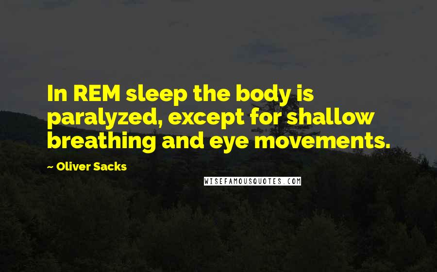 Oliver Sacks Quotes: In REM sleep the body is paralyzed, except for shallow breathing and eye movements.