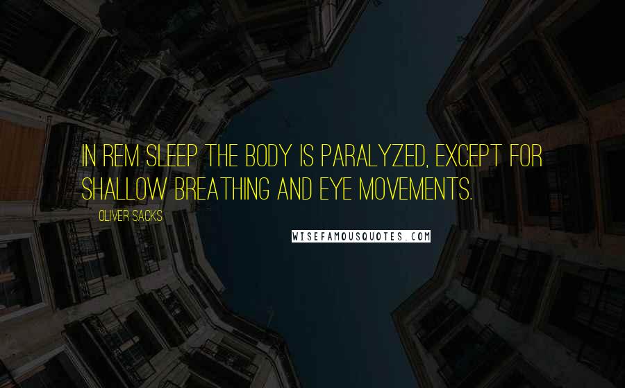 Oliver Sacks Quotes: In REM sleep the body is paralyzed, except for shallow breathing and eye movements.
