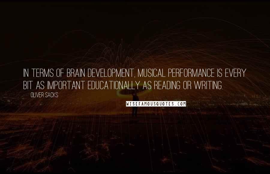 Oliver Sacks Quotes: In terms of brain development, musical performance is every bit as important educationally as reading or writing.