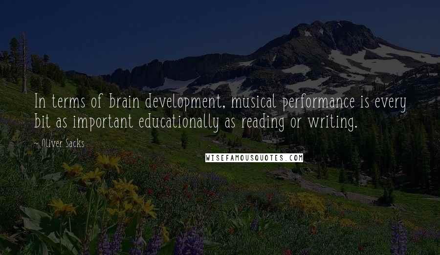 Oliver Sacks Quotes: In terms of brain development, musical performance is every bit as important educationally as reading or writing.