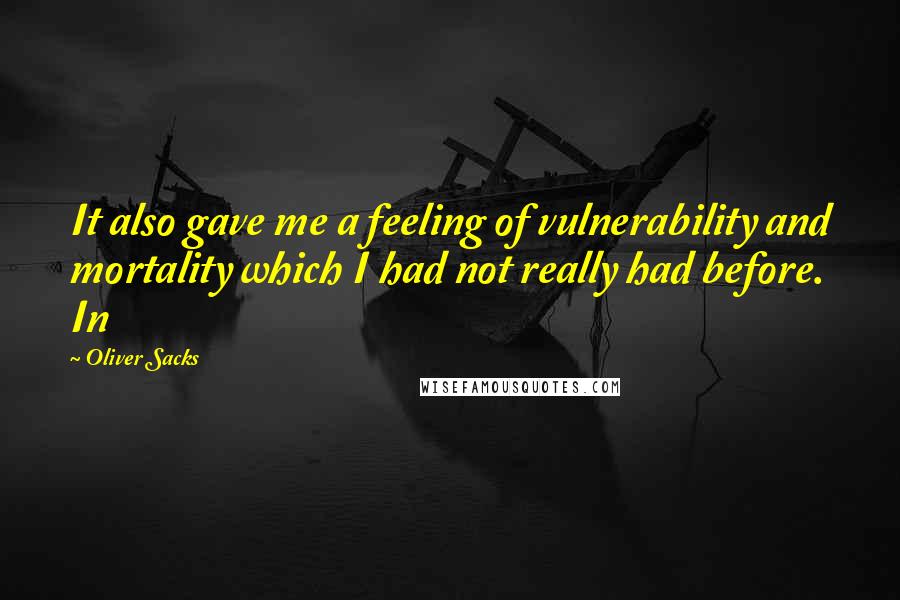 Oliver Sacks Quotes: It also gave me a feeling of vulnerability and mortality which I had not really had before. In