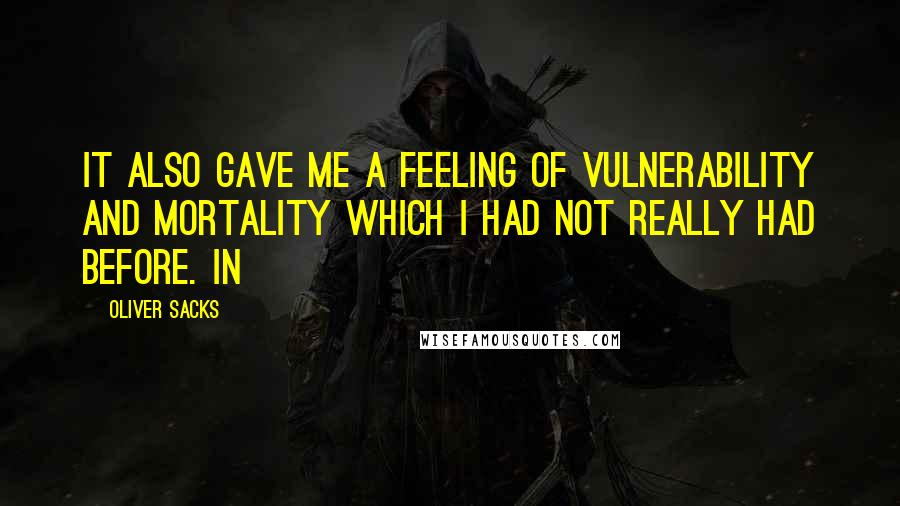 Oliver Sacks Quotes: It also gave me a feeling of vulnerability and mortality which I had not really had before. In