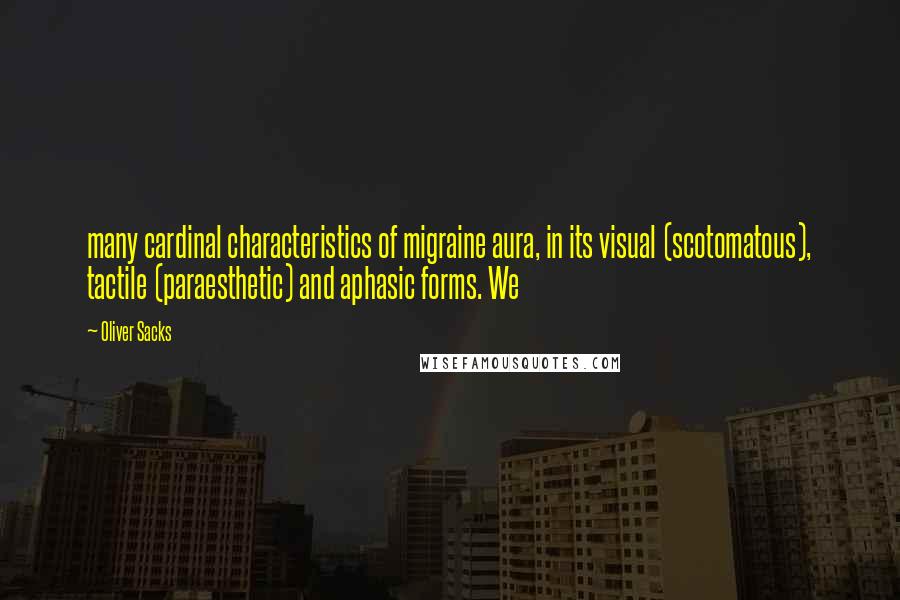 Oliver Sacks Quotes: many cardinal characteristics of migraine aura, in its visual (scotomatous), tactile (paraesthetic) and aphasic forms. We