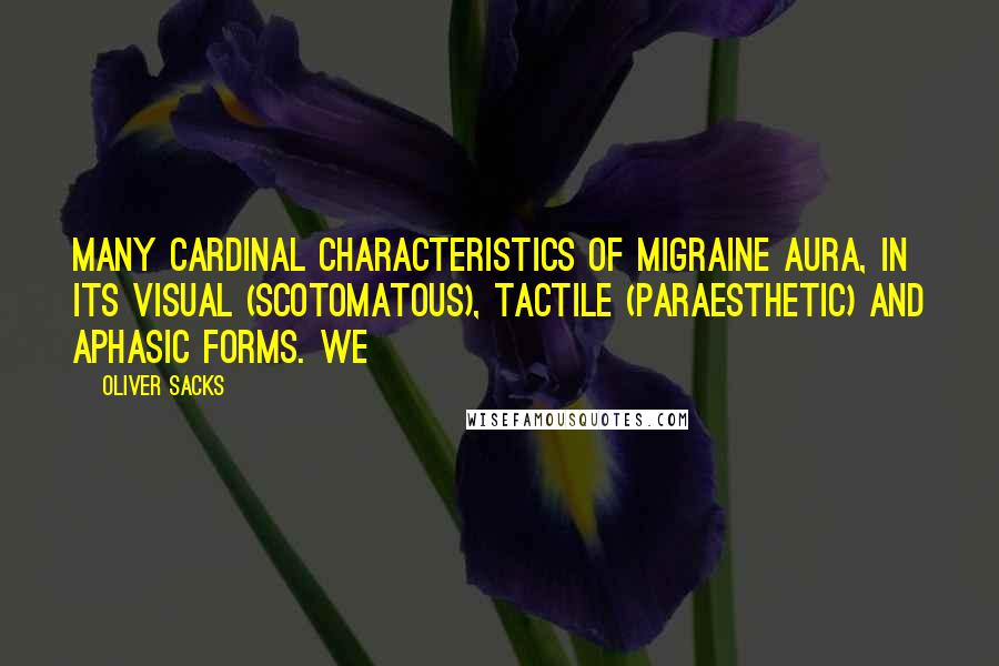 Oliver Sacks Quotes: many cardinal characteristics of migraine aura, in its visual (scotomatous), tactile (paraesthetic) and aphasic forms. We