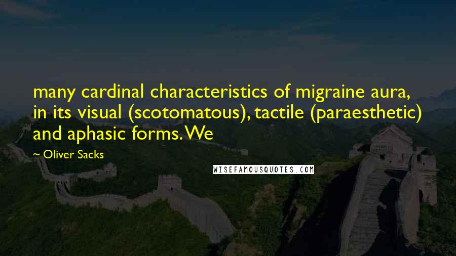 Oliver Sacks Quotes: many cardinal characteristics of migraine aura, in its visual (scotomatous), tactile (paraesthetic) and aphasic forms. We