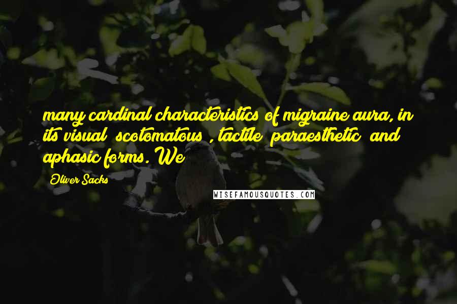 Oliver Sacks Quotes: many cardinal characteristics of migraine aura, in its visual (scotomatous), tactile (paraesthetic) and aphasic forms. We