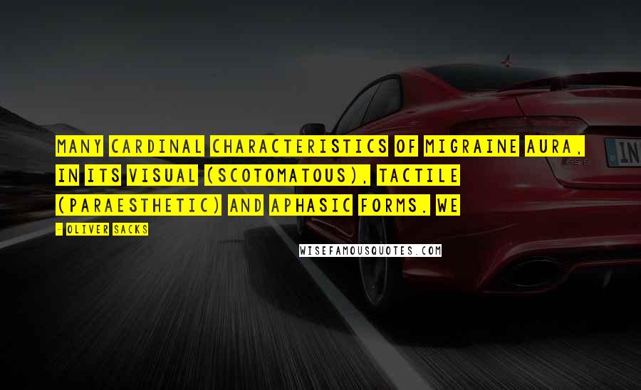 Oliver Sacks Quotes: many cardinal characteristics of migraine aura, in its visual (scotomatous), tactile (paraesthetic) and aphasic forms. We