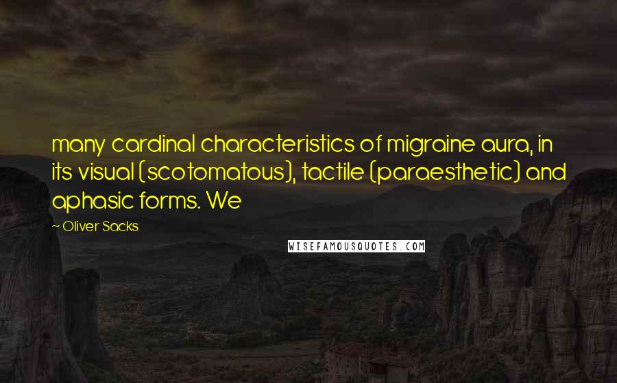 Oliver Sacks Quotes: many cardinal characteristics of migraine aura, in its visual (scotomatous), tactile (paraesthetic) and aphasic forms. We