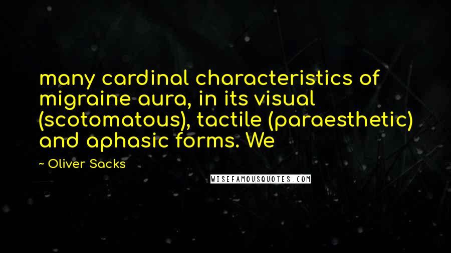 Oliver Sacks Quotes: many cardinal characteristics of migraine aura, in its visual (scotomatous), tactile (paraesthetic) and aphasic forms. We