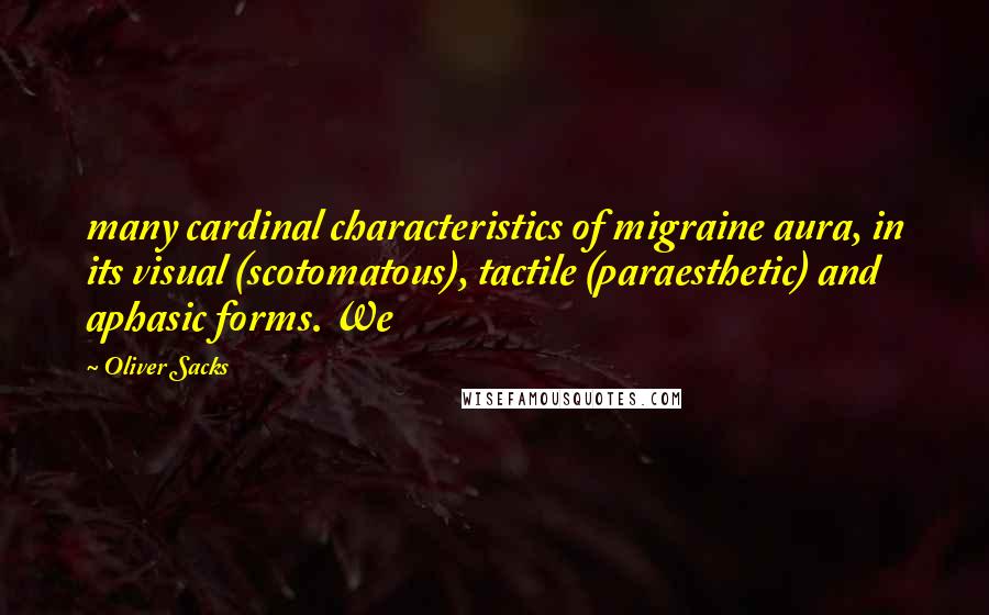 Oliver Sacks Quotes: many cardinal characteristics of migraine aura, in its visual (scotomatous), tactile (paraesthetic) and aphasic forms. We