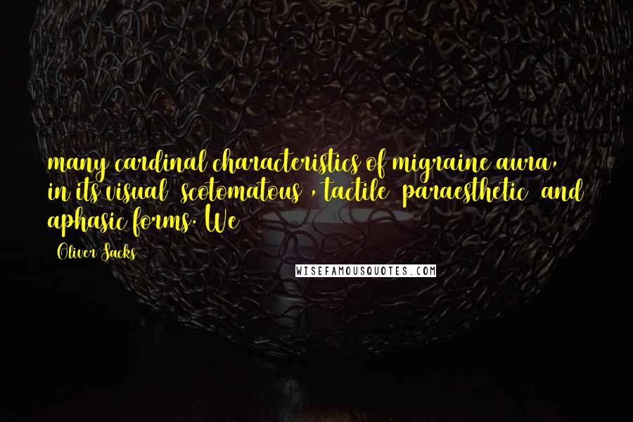 Oliver Sacks Quotes: many cardinal characteristics of migraine aura, in its visual (scotomatous), tactile (paraesthetic) and aphasic forms. We