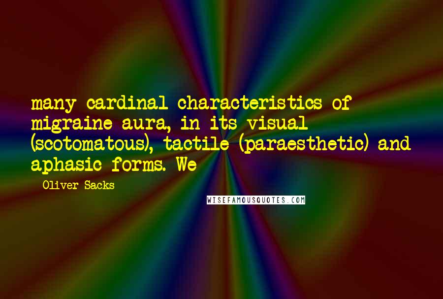 Oliver Sacks Quotes: many cardinal characteristics of migraine aura, in its visual (scotomatous), tactile (paraesthetic) and aphasic forms. We