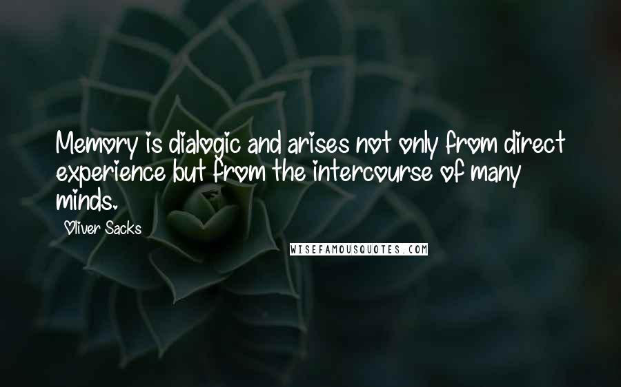 Oliver Sacks Quotes: Memory is dialogic and arises not only from direct experience but from the intercourse of many minds.