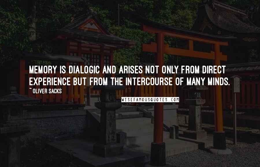 Oliver Sacks Quotes: Memory is dialogic and arises not only from direct experience but from the intercourse of many minds.