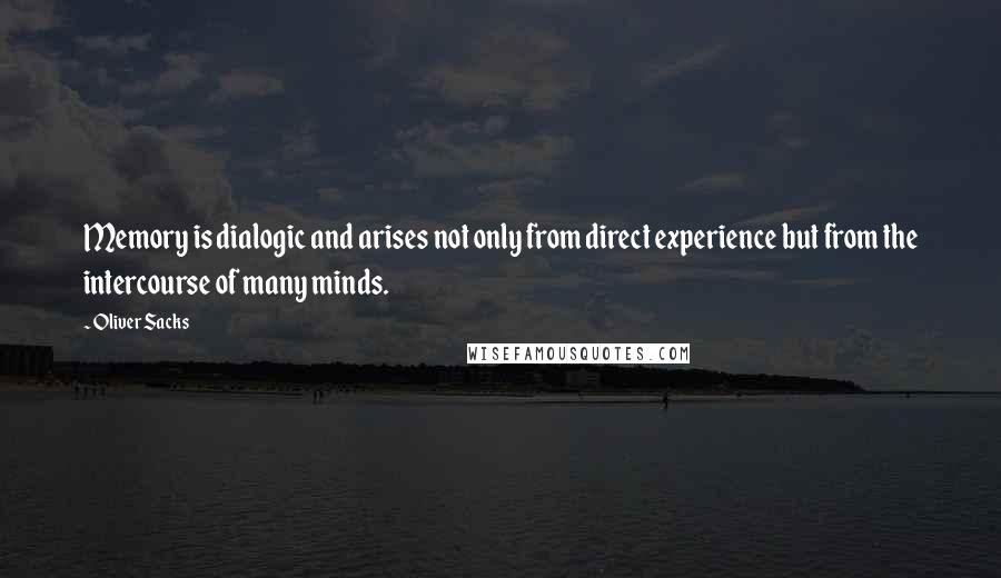 Oliver Sacks Quotes: Memory is dialogic and arises not only from direct experience but from the intercourse of many minds.