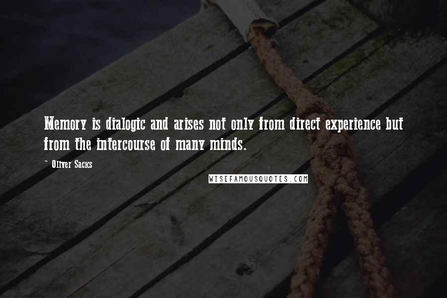 Oliver Sacks Quotes: Memory is dialogic and arises not only from direct experience but from the intercourse of many minds.