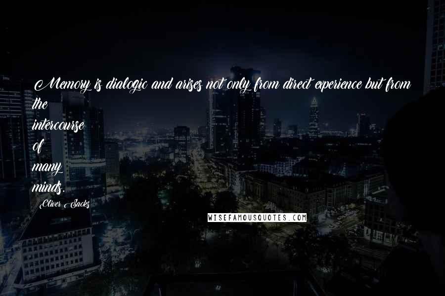 Oliver Sacks Quotes: Memory is dialogic and arises not only from direct experience but from the intercourse of many minds.
