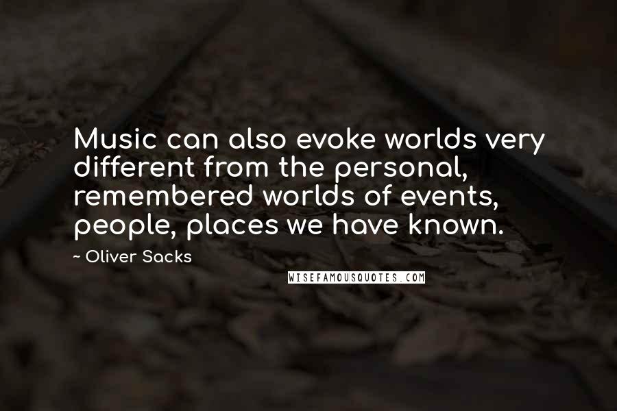 Oliver Sacks Quotes: Music can also evoke worlds very different from the personal, remembered worlds of events, people, places we have known.