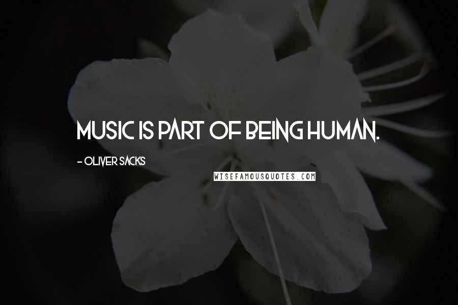 Oliver Sacks Quotes: Music is part of being human.