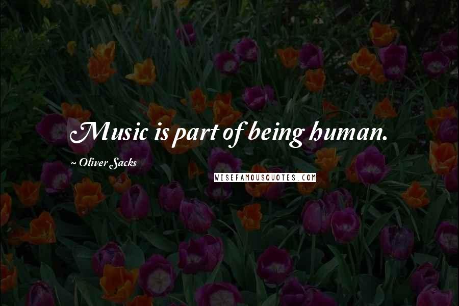 Oliver Sacks Quotes: Music is part of being human.