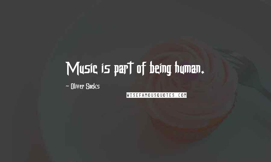 Oliver Sacks Quotes: Music is part of being human.