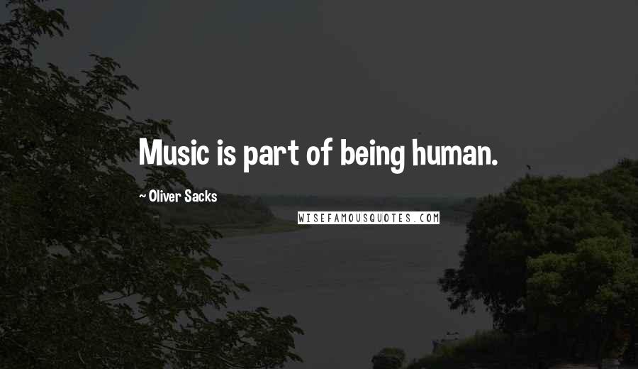 Oliver Sacks Quotes: Music is part of being human.