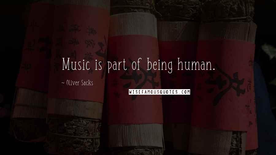 Oliver Sacks Quotes: Music is part of being human.