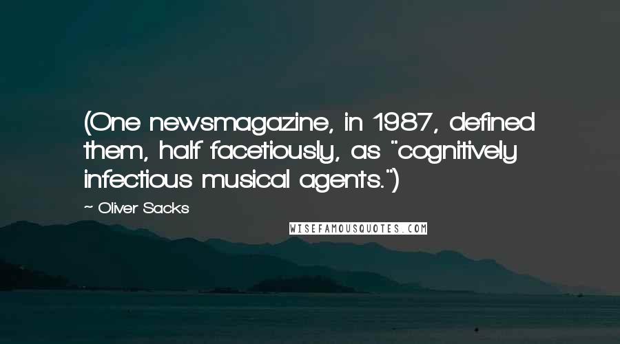 Oliver Sacks Quotes: (One newsmagazine, in 1987, defined them, half facetiously, as "cognitively infectious musical agents.")