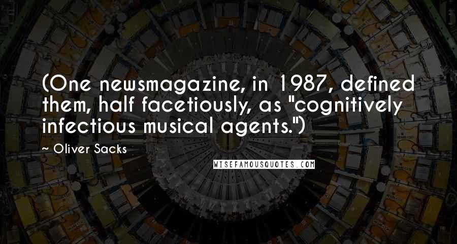 Oliver Sacks Quotes: (One newsmagazine, in 1987, defined them, half facetiously, as "cognitively infectious musical agents.")