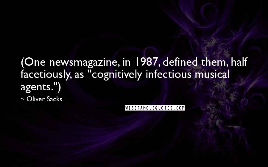 Oliver Sacks Quotes: (One newsmagazine, in 1987, defined them, half facetiously, as "cognitively infectious musical agents.")