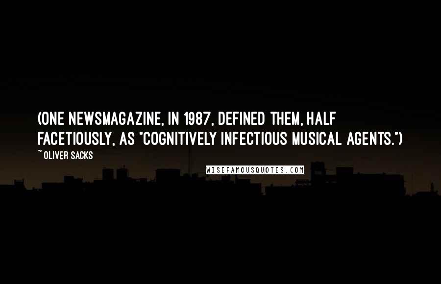 Oliver Sacks Quotes: (One newsmagazine, in 1987, defined them, half facetiously, as "cognitively infectious musical agents.")